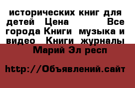 12 исторических книг для детей › Цена ­ 2 000 - Все города Книги, музыка и видео » Книги, журналы   . Марий Эл респ.